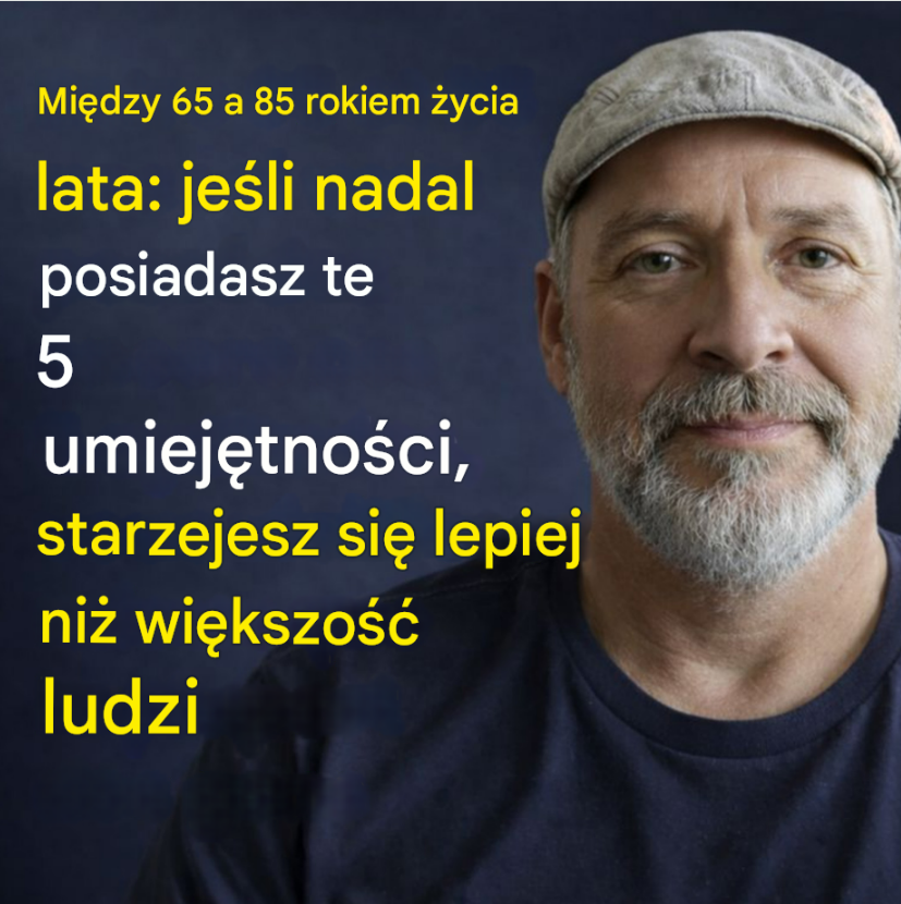W wieku od 65 do 85 lat: jeśli nadal posiadasz te 5 umiejętności, starzejesz się lepiej niż większość ludzi